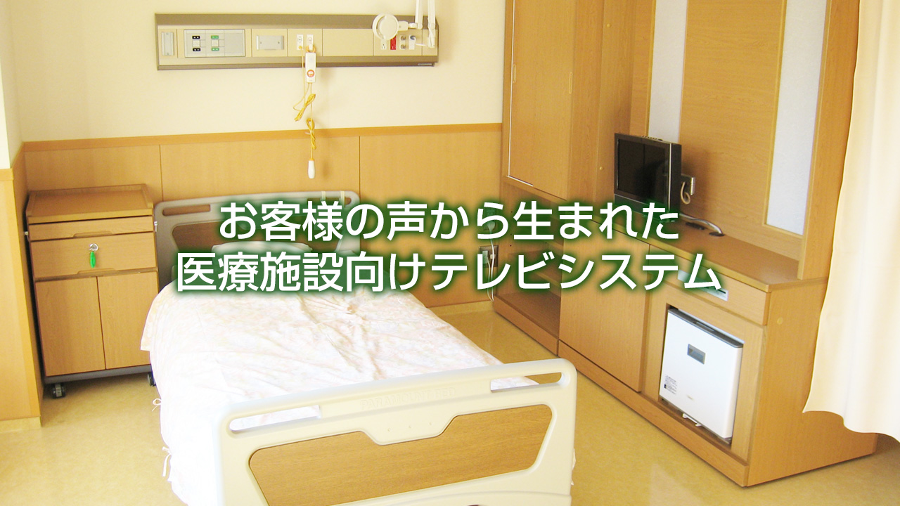 お客様の声から生まれた医療施設向けテレビシステム